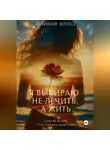 Оливия Кросс - Я выбираю не лечить , а жить