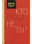 Юрий Герт - Кто, если не ты?