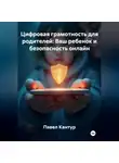 Павел Кантур - Цифровая грамотность для родителей: Ваш ребенок и безопасность онлайн