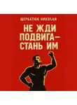 Николай Щербатюк - Не жди подвига – стань им