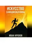 Иван Крохов - Искусство самодисциплины: как научиться управлять собой и достигать целей