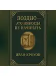 Иван Крохов - Поздно – это никогда не начинать
