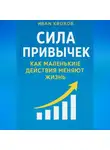 Иван Крохов - Сила привычек: как маленькие действия меняют жизнь