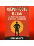 Иван Крохов - Уверенность в себе: как поверить в свои силы и перестать сомневаться