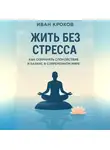Иван Крохов - Жить без стресса: как сохранять спокойствие и баланс в современном мире