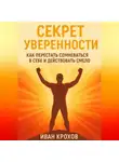 Иван Крохов - Секрет уверенности: как перестать сомневаться в себе и действовать смело