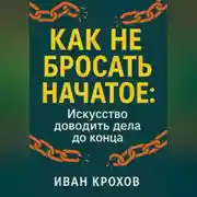 Постер книги Как не бросать начатое: искусство доводить дела до конца
