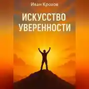 Постер книги Искусство уверенности: как поверить в себя и действовать смело