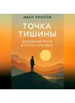 Иван Крохов - Точка тишины: духовный путь в эпоху кризиса