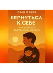 Иван Крохов - Вернуться к себе: как услышать внутреннего ребёнка