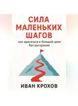Иван Крохов - Сила маленьких шагов: как двигаться к большой цели без выгорания