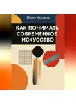 Иван Крохов - Как понимать современное искусство