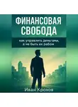 Иван Крохов - Финансовая свобода: как управлять деньгами, а не быть их рабом