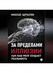 Николай Щербатюк - За пределами иллюзии: Как наш мозг создает реальность