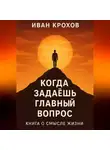 Иван Крохов - Когда задаёшь главный вопрос: книга о смысле жизни
