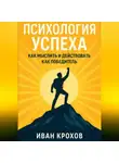 Иван Крохов - Психология успеха: как мыслить и действовать как победитель