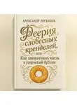 Александр Логвинов - Феерия словесных кренделей, или как заворачивать мысль в узорчатый бублик