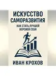 Иван Крохов - Искусство саморазвития: как стать лучшей версией себя