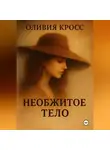 Оливия Кросс - НЕОБЖИТОЕ ТЕЛО