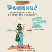 Постер книги Решено! Учимся делать выбор: от простого к сложному