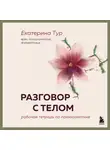Екатерина Тур - Разговор с телом. Рабочая тетрадь по психосоматике