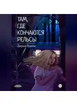 Дарья Адамс - Там, где кончаются рельсы