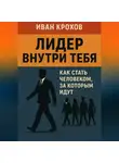 Иван Крохов - Лидер внутри тебя: как стать человеком, за которым идут
