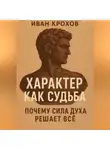 Иван Крохов - Характер как судьба: почему сила духа решает всё