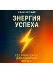 Иван Крохов - Энергия успеха: где брать силы для движения вперёд