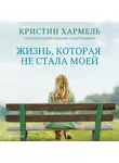 Хармель Кристин - Жизнь, которая не стала моей