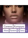Уиттман Селена - Селена. Которую мама привела в секту