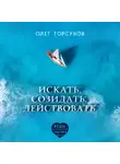 Торсунов Олег - Искать, созидать, действовать. Практики поиска предназначения