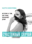 Комлева Катя - Счастливый случай. История о том, как раны обнажают душу