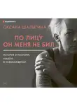Шалыгина Оксана - По лицу он меня не бил. История о насилии, абьюзе и освобождении