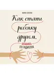 Солотова Мария - Как стать ребенку другом, оставаясь его родителем