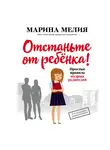 Мелия Марина - Отстаньте от ребёнка! Простые правила мудрых родителей