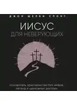 Джон Шелби Спонг - Иисус для неверующих. Основатель христианства без мифов, легенд и церковных доктрин