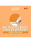 Додонова Екатерина - Как перестать делать уроки до опупения? Или игра в ДЗ