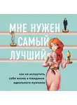 Готтлиб Лори - Мне нужен самый лучший. Как не испортить себе жизнь в ожидании идеального мужчины