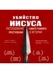О’Рейли Билл - Убийство Иисуса. Расследование самого громкого преступления в истории