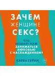 Гурни Карен - Зачем женщине секс? Что мешает нам заниматься любовью с наслаждением