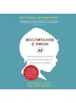 Сигел Дэниел - Воспитание с умом. 12 революционных стратегий всестороннего развития мозга вашего ребенка