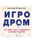 Ветушинский Александр - Игродром. Что нужно знать о видеоиграх и игровой культуре