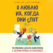 Постер книги Я люблю их, когда они спят. 10 способов сделать свою жизнь с детьми проще и счастливее