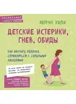 Хили Морин - Детские истерики, гнев, обиды. Как научить ребенка справляться с сильными эмоциями
