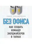 Сивожелезов Павел - Без офиса. Как создать команду энерджайзеров в тапках