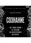 Харрис Аннака - Сознание. Все тайны разума — от растений до искусственного интеллекта