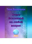 Твоя Вселенная - Ответ Вселенной на любой вопрос