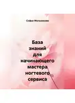 Софья Мельникова - База знаний для начинающего мастера ногтевого сервиса