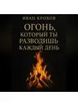 Иван Крохов - Огонь, который ты разводишь каждый день